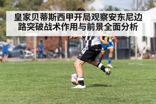 皇家贝蒂斯西甲开局观察安东尼边路突破战术作用与前景全面分析